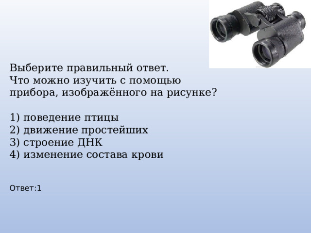 Выберите правильный ответ. Что можно изучить с помощью прибора, изображённого на рисунке? 1) поведение птицы 2) движение простейших 3) строение ДНК 4) изменение состава крови Ответ:1 