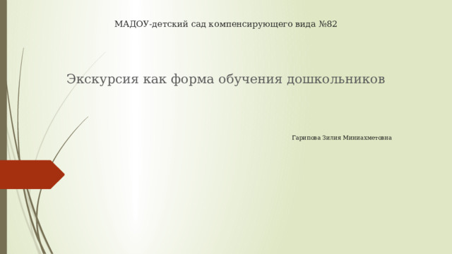 МАДОУ-детский сад компенсирующего вида №82 Экскурсия как форма обучения дошкольников Гарипова Зилия Миниахметовна 