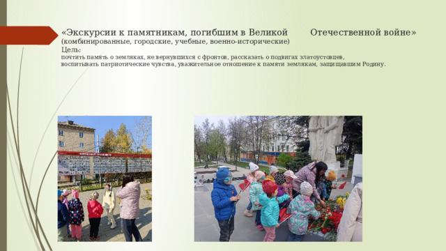 «Экскурсии к памятникам, погибшим в Великой Отечественной войне»  (комбинированные, городские, учебные, военно-исторические)  Цель:  почтить память о земляках, не вернувшихся с фронтов, рассказать о подвигах златоустовцев,  воспитывать патриотические чувства, уважительное отношение к памяти землякам, защищавшим Родину.  