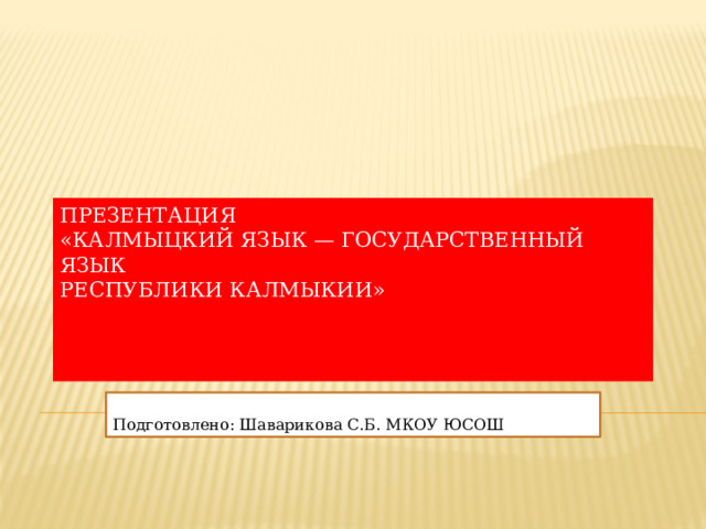 Презентация  «Калмыцкий язык — государственный язык  Республики Калмыкии»      Подготовлено: Шаварикова С.Б. МКОУ ЮСОШ 