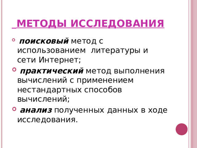   МЕТОДЫ ИССЛЕДОВАНИЯ  поисковый  метод с использованием литературы и сети Интернет;  практический  метод выполнения вычислений с применением нестандартных способов вычислений;  анализ  полученных данных в ходе исследования.    