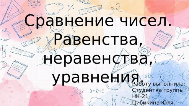 Сравнение чисел. Равенства, неравенства, уравнения. Работу выполнила: Студентка группы НК-21, Цибикина Юля. Математика, 2 класс. 