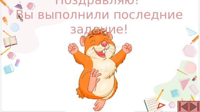 Поздравляю!  Вы выполнили последние задание! 