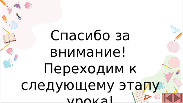 Спасибо за внимание! Переходим к следующему этапу урока! 