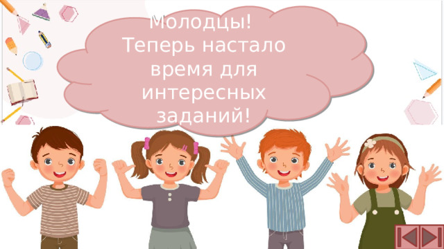 Молодцы! Теперь настало время для интересных заданий! 