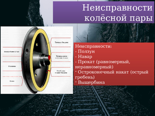 Неисправности колёсной пары Неисправности: - Ползун - Навар - Прокат (равномерный, неравномерный)  Остроконечный накат (острый гребень)  Выщербина 