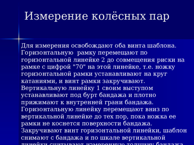 Измерение колёсных пар Для измерения освобождают оба винта шаблона. Горизонтальную рамку перемещают по горизонтальной линейке 2 до совмещения риски на рамке с цифрой 
