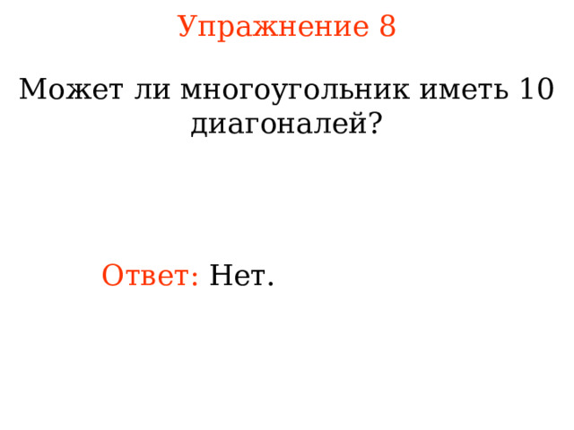 Упражнение 8 Может ли многоугольник иметь 10 диагоналей ? Ответ: Нет. В режиме слайдов ответы появляются после кликанья мышкой  