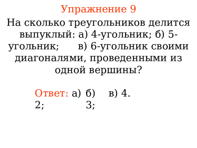 Упражнение 9 На сколько треугольников делится выпуклый: а) 4-угольник; б) 5-угольник;  в) 6-угольник  своими диагоналями, проведенными из одной вершины? Ответ: а) 2; б) 3; в) 4 . В режиме слайдов ответы появляются после кликанья мышкой  