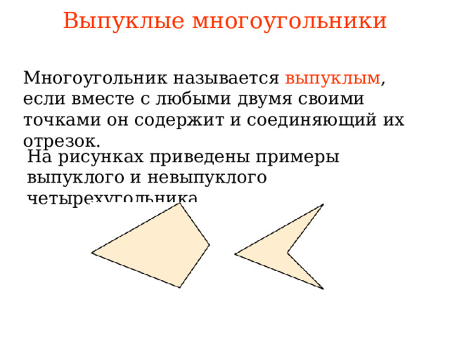 Выпуклые многоугольники Многоугольник называется  выпуклым , если вместе с любыми двумя своими точками он содержит и соединяющий их отрезок. На рисунках приведены примеры выпуклого и невыпуклого четырехугольника. В режиме слайдов ответы появляются после кликанья мышкой  