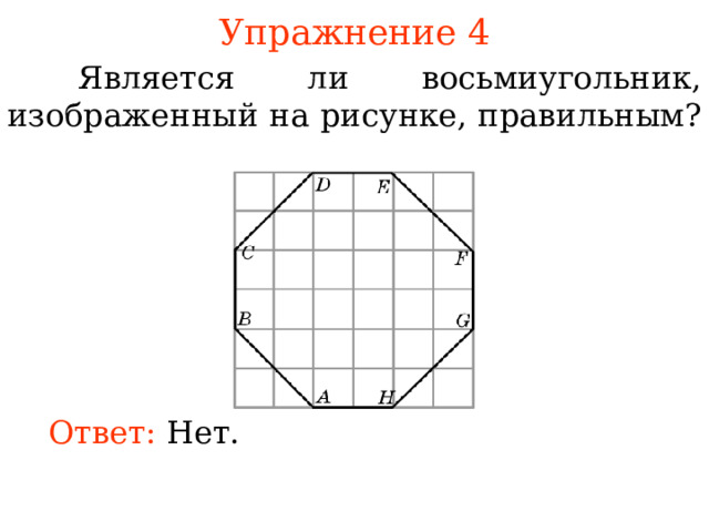 Упражнение 4  Является ли восьмиугольник, изображенный на рисунке, правильным? В режиме слайдов ответы появляются после кликанья мышкой Ответ:  Нет.  