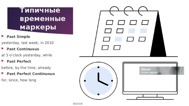 Типичные временные маркеры   Past Simple yesterday, last week, in 2010 Past Continuous at 5 o’clock yesterday, while Past Perfect before, by the time, already Past Perfect Continuous for, since, how long 