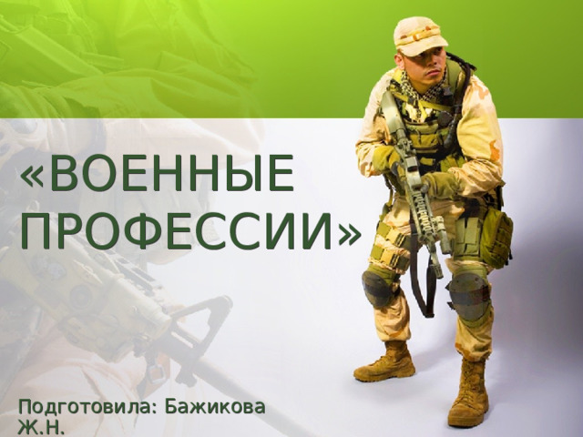 «ВОЕННЫЕ ПРОФЕССИИ» Подготовила: Бажикова Ж.Н.  