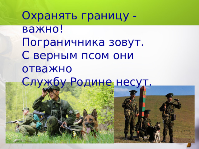 Охранять границу - важно!  Пограничника зовут.  С верным псом они отважно  Службу Родине несут. 