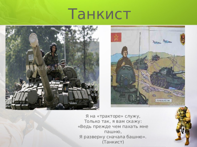 Танкист Я на «тракторе» служу, Только так, я вам скажу: «Ведь прежде чем пахать мне пашню, Я разверну сначала башню». (Танкист) 
