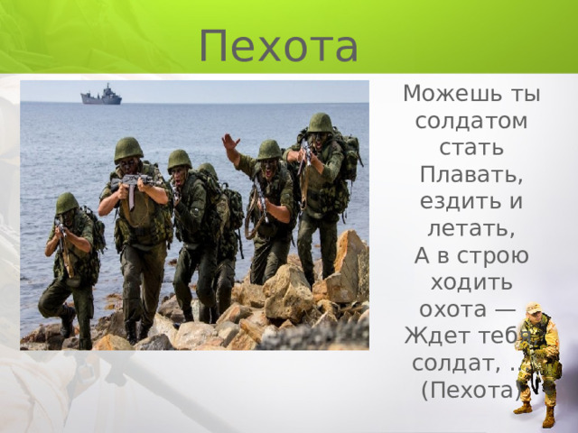 Пехота Можешь ты солдатом стать Плавать, ездить и летать, А в строю ходить охота — Ждет тебя, солдат, … (Пехота) 