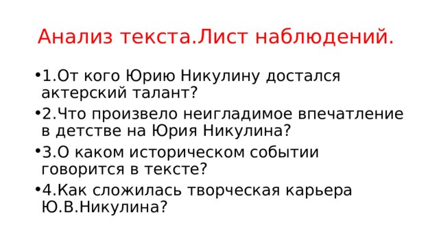 Анализ текста.Лист наблюдений. 1.От кого Юрию Никулину достался актерский талант? 2.Что произвело неигладимое впечатление в детстве на Юрия Никулина? 3.О каком историческом событии говорится в тексте? 4.Как сложилась творческая карьера Ю.В.Никулина? 