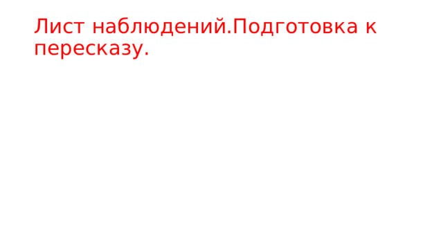 Лист наблюдений.Подготовка к пересказу. 