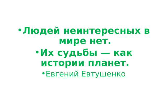 Людей неинтересных в мире нет. Их судьбы — как истории планет. Евгений Евтушенко 