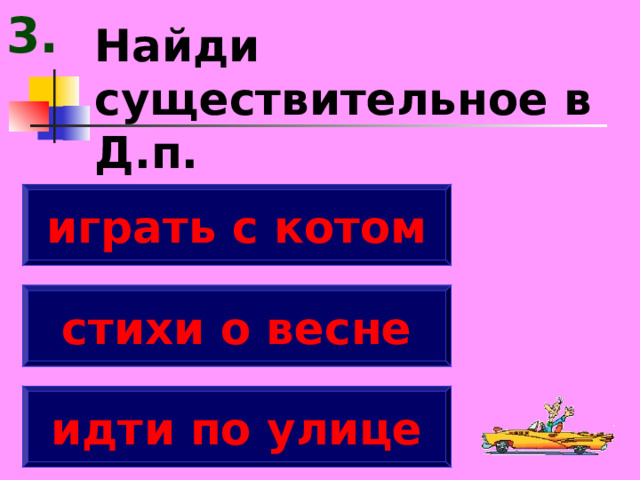 3. Найди существительное в Д.п. играть с котом стихи о весне идти по улице 