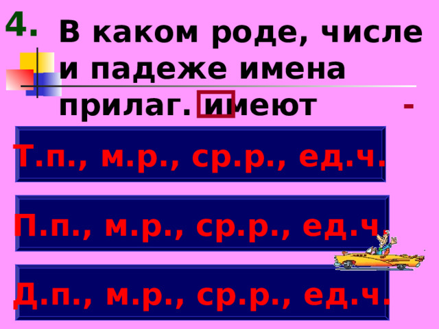 4. В каком роде, числе и падеже имена прилаг. имеют -ом, -ем. Т.п., м.р., ср.р., ед.ч. П.п., м.р., ср.р., ед.ч. Д.п., м.р., ср.р., ед.ч. 