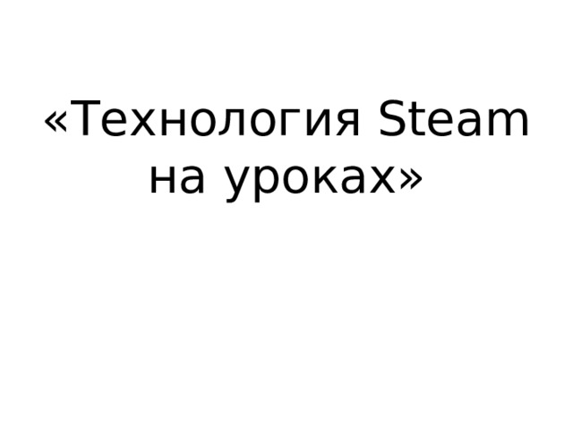 «Технология Steam на уроках» 