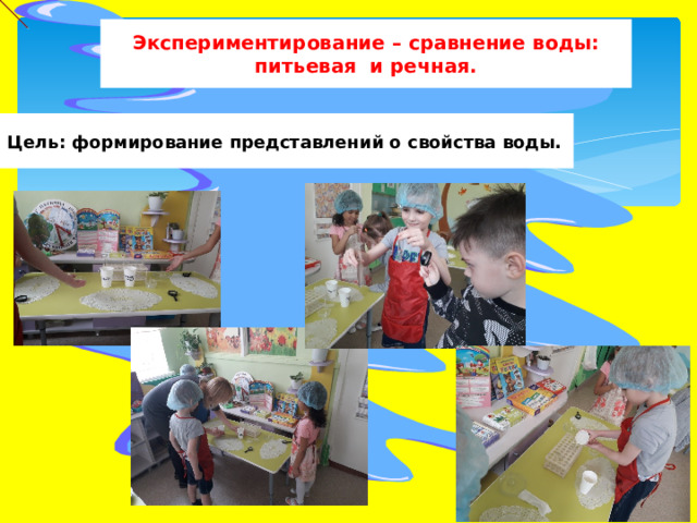 Экспериментирование – сравнение воды: питьевая и речная. Цель: формирование представлений о свойства воды. 