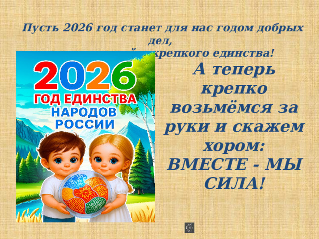 Пусть 2026 год станет для нас годом добрых дел, новых друзей и крепкого единства! А теперь крепко возьмёмся за руки и скажем хором: ВМЕСТЕ - МЫ СИЛА!  