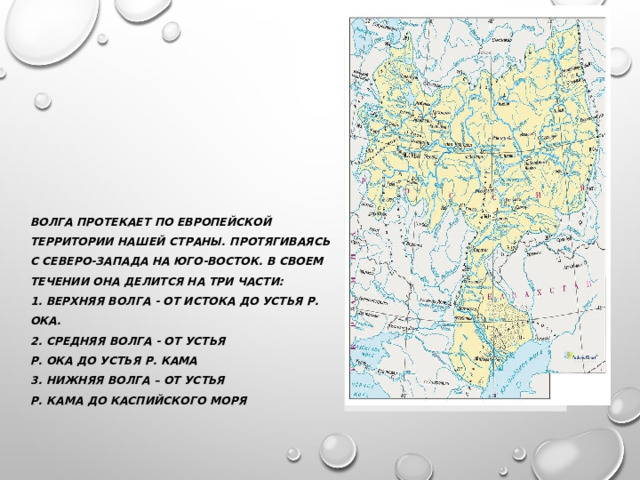Вставка рисунка Волга протекает по европейской территории нашей страны. Протягиваясь с северо-запада на юго-восток. В своем течении она делится на три части:  1. Верхняя Волга - от истока до устья р. Ока.  2. Средняя волга - от устья  р. ока до устья р. Кама  3. Нижняя волга – от устья  р. Кама до каспийского моря    