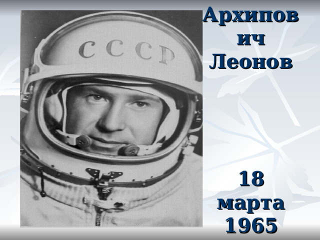 Алексей Архипович Леонов       18 марта 1965 года 