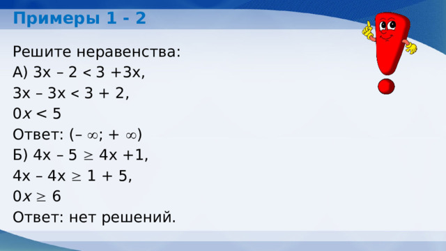 Примеры 1 - 2 Решите неравенства: А) 3х – 2  3 +3х, 3х – 3х  3 + 2, 0 х Ответ: (–  ; +  ) Б) 4х – 5  4х +1, 4х – 4х  1 + 5, 0 х   6 Ответ: нет решений. 