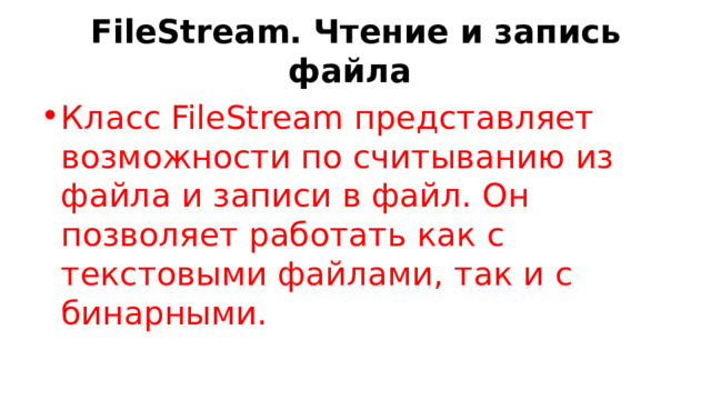 FileStream. Чтение и запись файла Класс FileStream представляет возможности по считыванию из файла и записи в файл. Он позволяет работать как с текстовыми файлами, так и с бинарными. 
