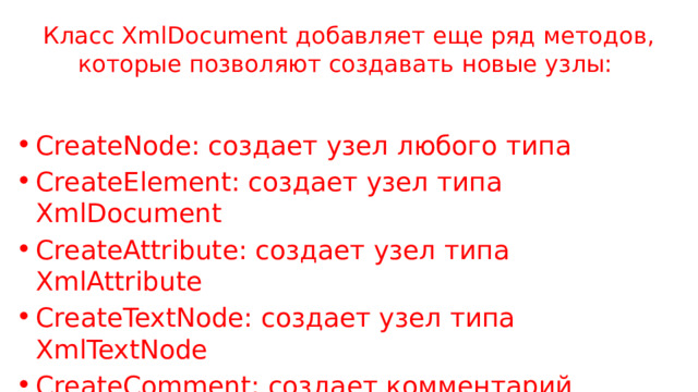 Класс XmlDocument добавляет еще ряд методов, которые позволяют создавать новые узлы: CreateNode: создает узел любого типа CreateElement: создает узел типа XmlDocument CreateAttribute: создает узел типа XmlAttribute CreateTextNode: создает узел типа XmlTextNode CreateComment: создает комментарий 