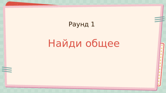 Раунд 1 Найди общее 