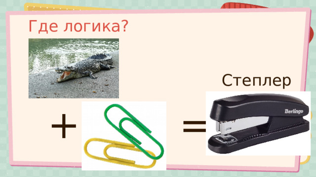 Где логика? Степлер + = 