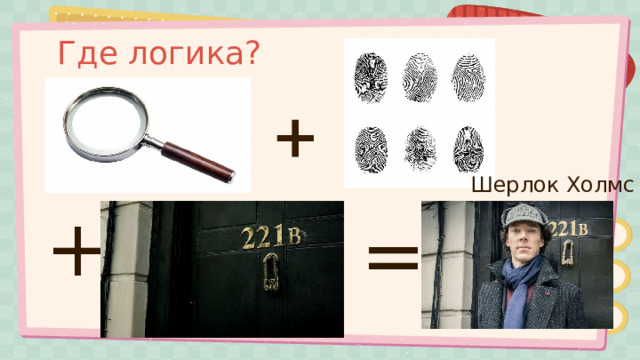 Где логика? Шерлок Холмс + = 