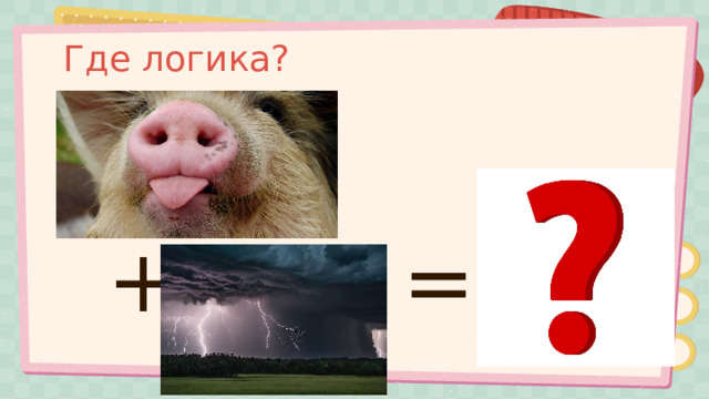 Где логика? + = 