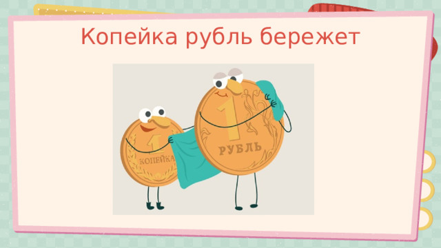 Копейка рубль бережет 
