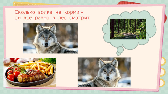 Сколько волка не корми –  он всё равно в лес смотрит 