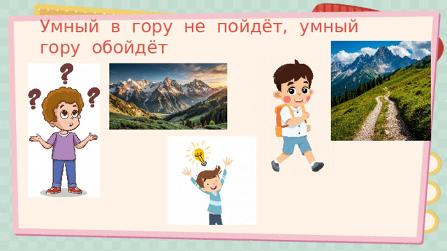Умный в гору не пойдёт, умный гору обойдёт 