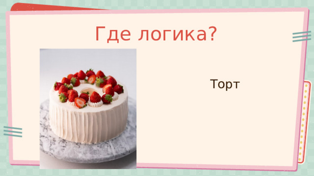 Где логика? Торт 