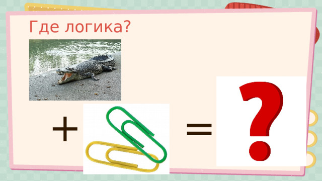Где логика? + = 