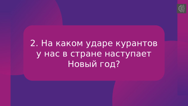 2. На каком ударе курантов у нас в стране наступает Новый год? 