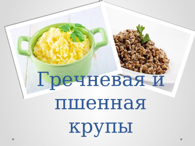 Гречневая и пшенная крупы 