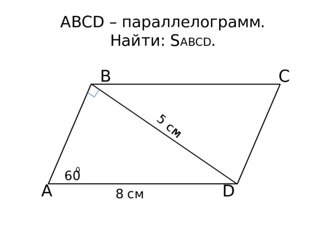 5 cм ABCD – параллелограмм.  Найти: S ABCD . B C 0 60 A D 8 cм 