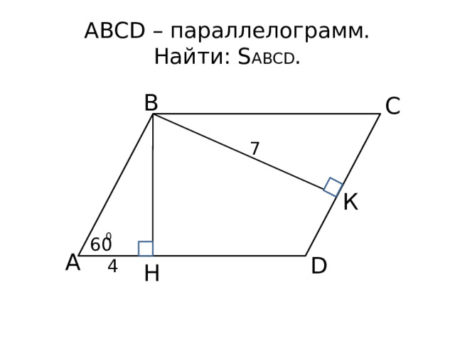 ABCD – параллелограмм.  Найти: S ABCD . B C 7 К 0 60 A D 4 Н 