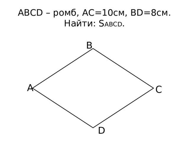 ABCD – ромб, АС=10см, BD=8cм.  Найти: S ABCD . B A C D 