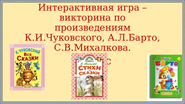 Интерактивная игра –викторина по произведениям К.И.Чуковского, А.Л.Барто, С.В.Михалкова. 2класс  