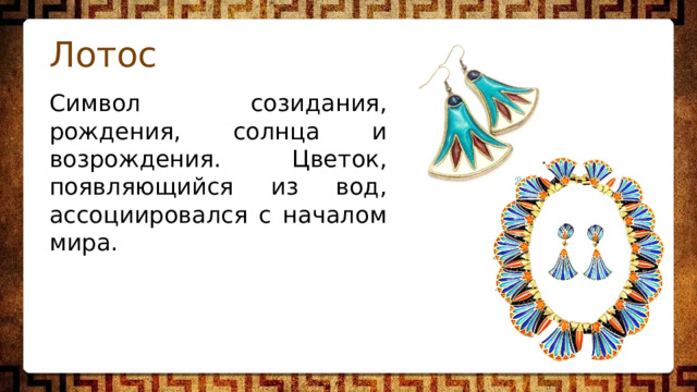 Лотос Символ созидания, рождения, солнца и возрождения. Цветок, появляющийся из вод, ассоциировался с началом мира. 