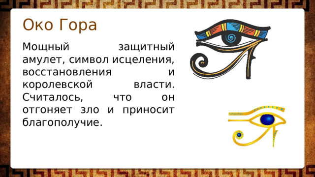 Око Гора Мощный защитный амулет, символ исцеления, восстановления и королевской власти. Считалось, что он отгоняет зло и приносит благополучие. 